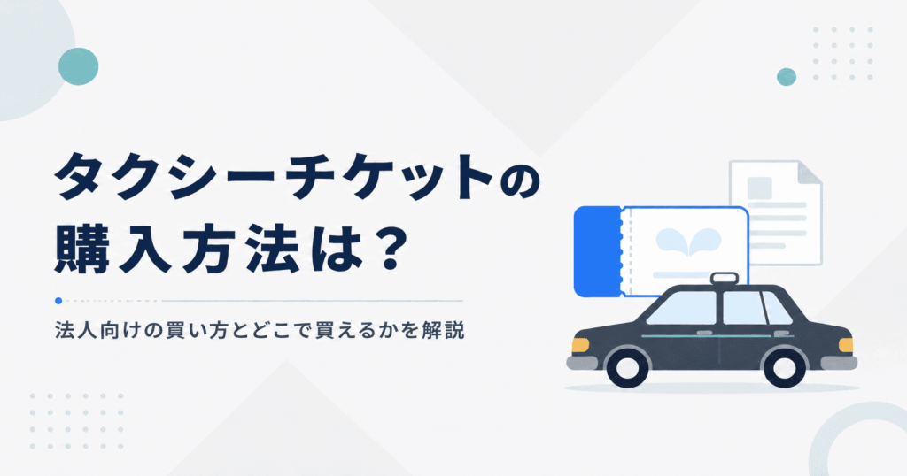 タクシーチケットの購入方法は?法人向けの買い方とどこで買えるかを解説