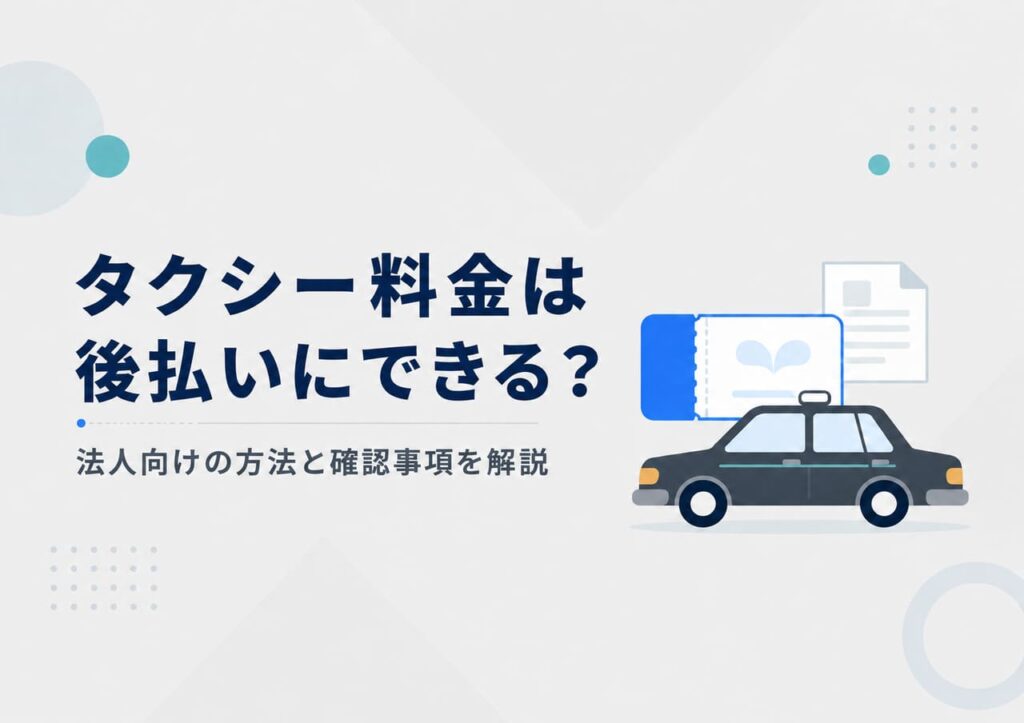 タクシー料金は後払いにできる？法人向けの方法と確認事項を解説.j