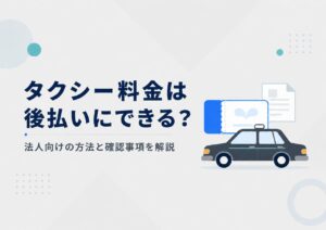 タクシー料金は後払いにできる？法人向けの方法と確認事項を解説.j