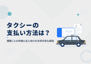 タクシーの支払い方法は？種類ごとの特徴と法人向けの決済手段も解説